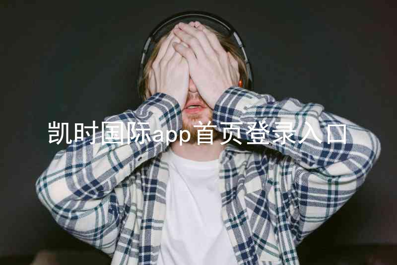 凯时国际app首页登录入口
